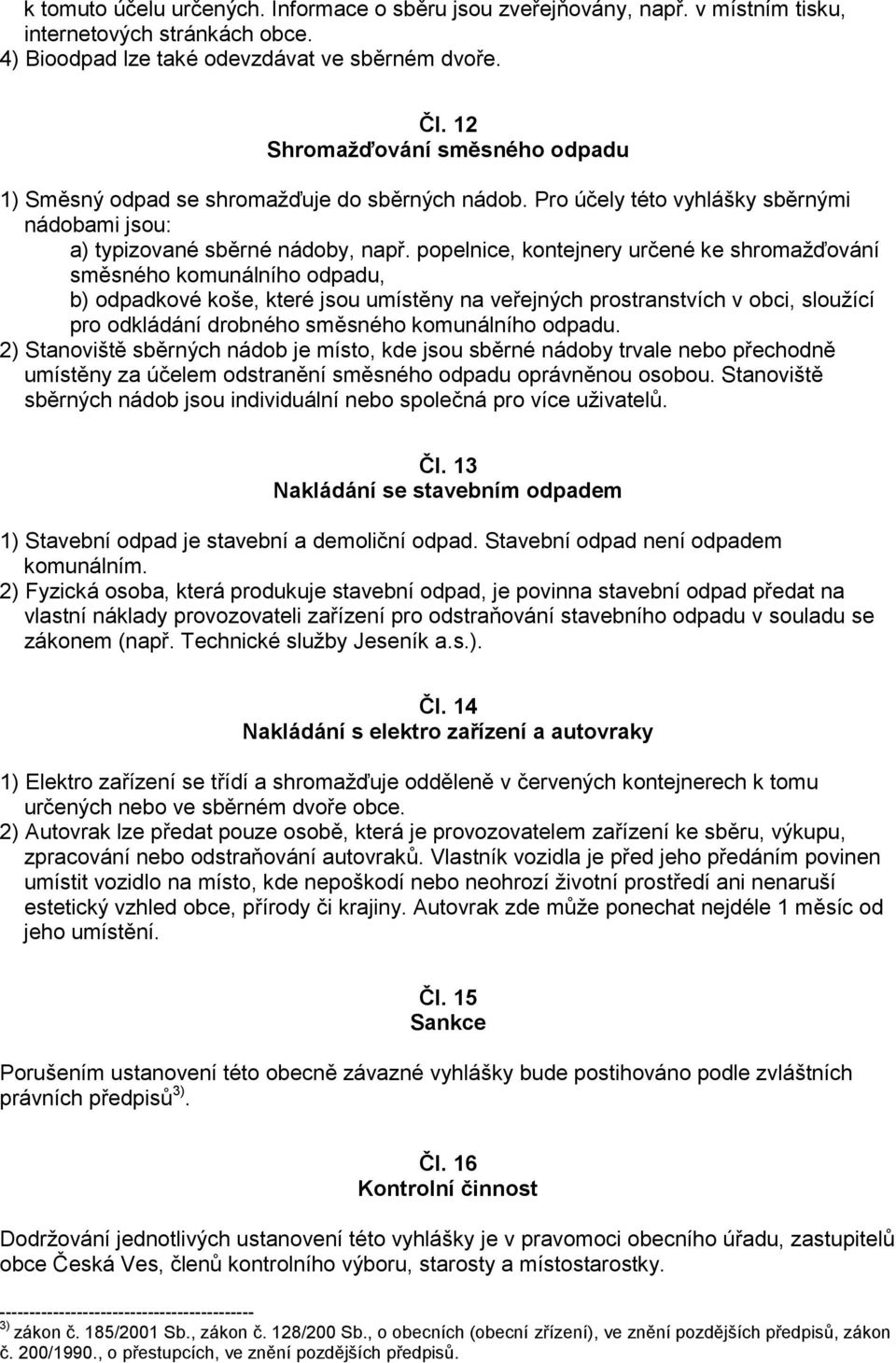 popelnice, kontejnery určené ke shromažďování směsného komunálního odpadu, b) odpadkové koše, které jsou umístěny na veřejných prostranstvích v obci, sloužící pro odkládání drobného směsného