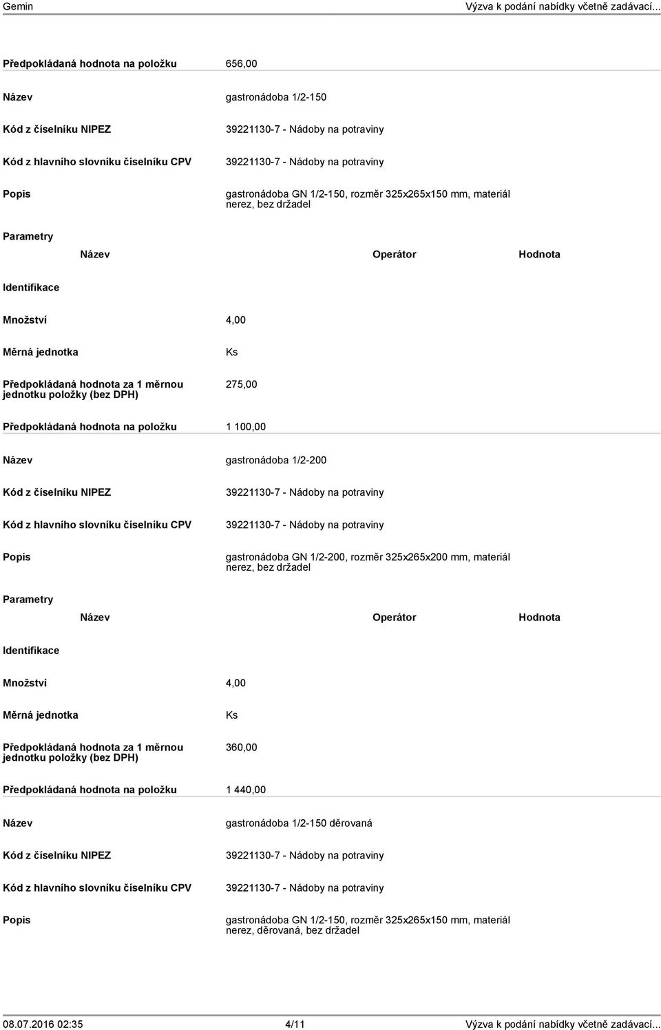 rozměr 325x265x200 mm, materiál nerez, bez držadel Množství 4,00 360,00 Předpokládaná hodnota na položku 1 440,00