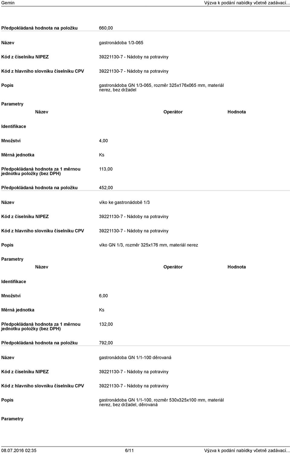 rozměr 325x176 mm, materiál nerez Množství 6,00 132,00 Předpokládaná hodnota na položku 792,00 gastronádoba GN