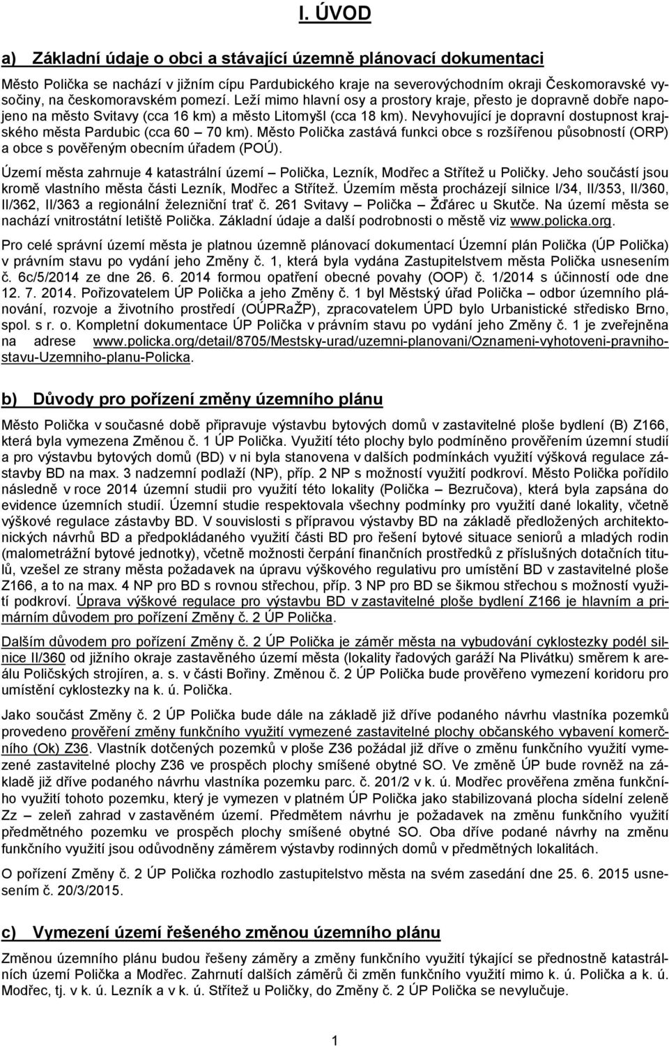 Nevyhovující je dopravní dostupnost krajského města Pardubic (cca 0 70 km). Město Polička zastává funkci obce s rozšířenou působností (ORP) a obce s pověřeným obecním úřadem (POÚ).