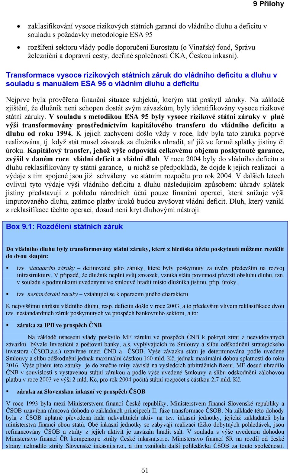 Transformace vysoce rizikových státních záruk do vládního deficitu a dluhu v souladu s manuálem ESA 95 o vládním dluhu a deficitu Nejprve byla prověřena finanční situace subjektů, kterým stát poskytl