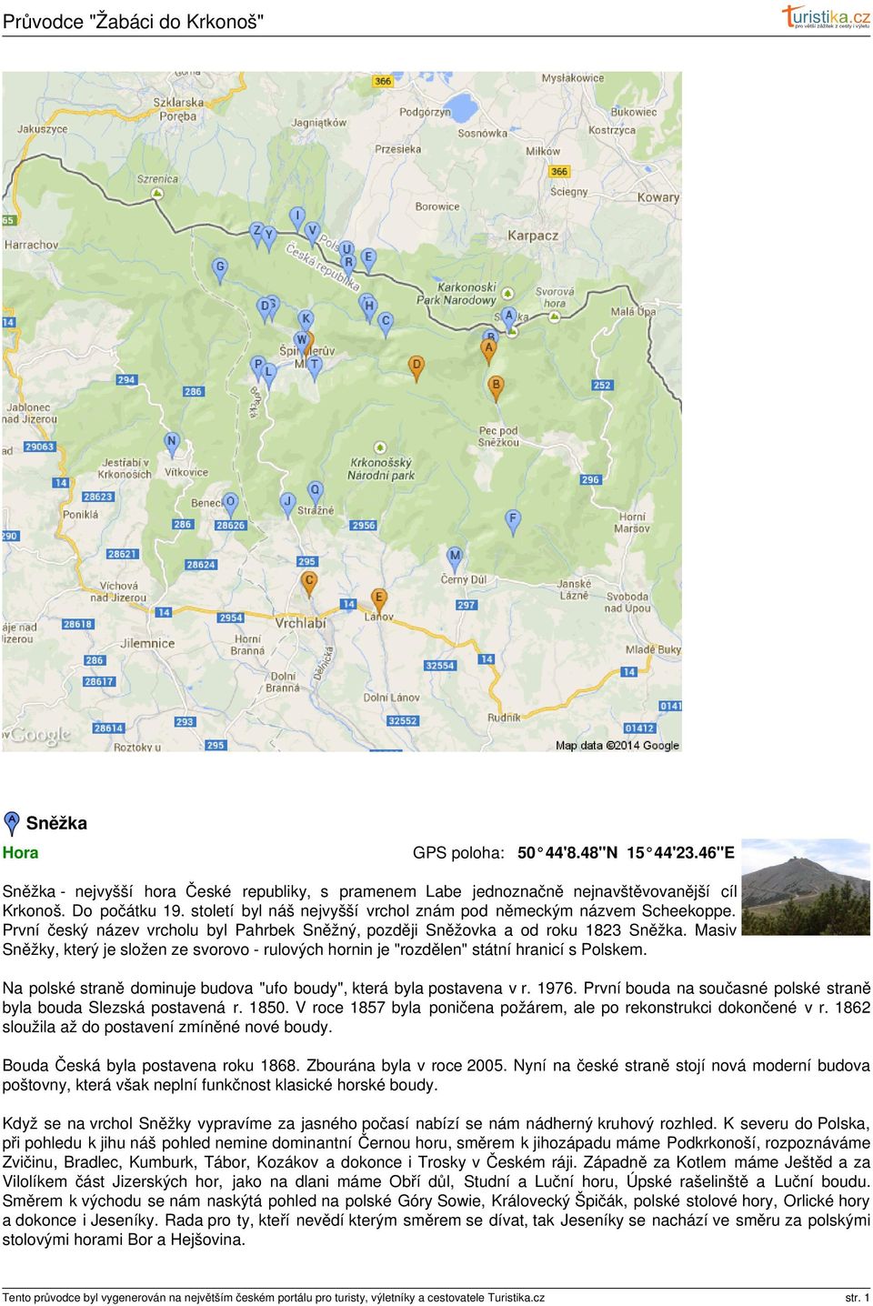 Masiv Sněžky, který je složen ze svorovo - rulových hornin je "rozdělen" státní hranicí s Polskem. Na polské straně dominuje budova "ufo boudy", která byla postavena v r. 1976.