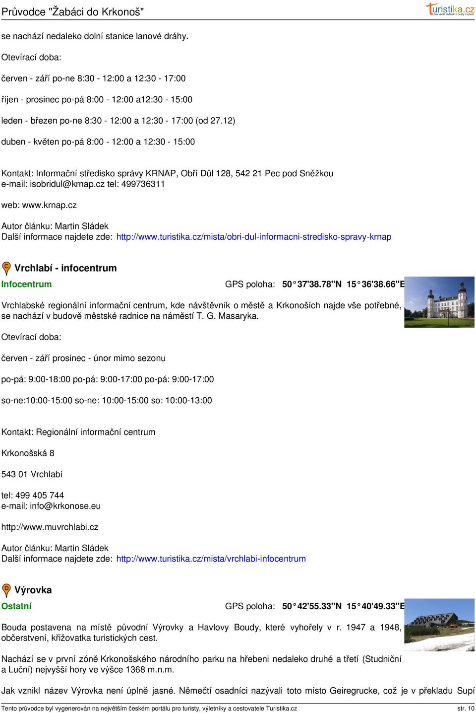 12) duben - květen po-pá 8:00-12:00 a 12:30-15:00 Kontakt: Informační středisko správy KRNAP, Obří Důl 128, 542 21 Pec pod Sněžkou e-mail: isobridul@krnap.cz tel: 499736311 web: www.krnap.cz Další informace najdete zde: http://www.