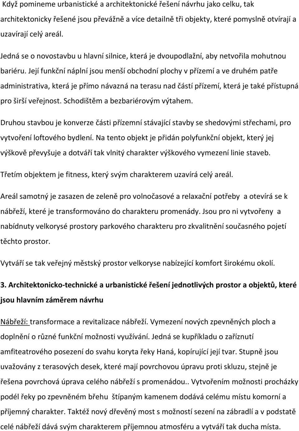 Její funkční náplní jsou menší obchodní plochy v přízemí a ve druhém patře administrativa, která je přímo návazná na terasu nad částí přízemí, která je také přístupná pro širší veřejnost.