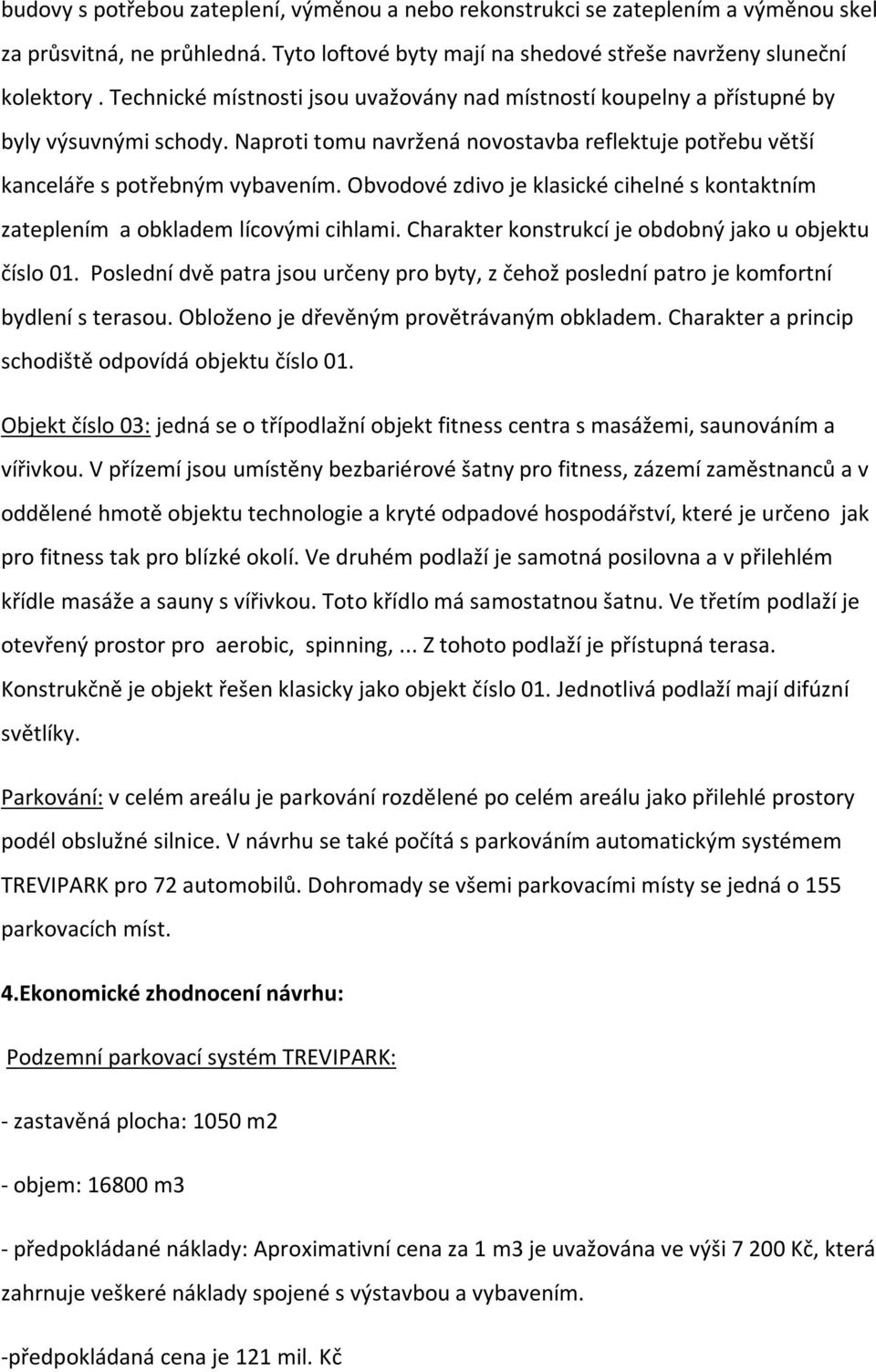 Obvodové zdivo je klasické cihelné s kontaktním zateplením a obkladem lícovými cihlami. Charakter konstrukcí je obdobný jako u objektu číslo 01.