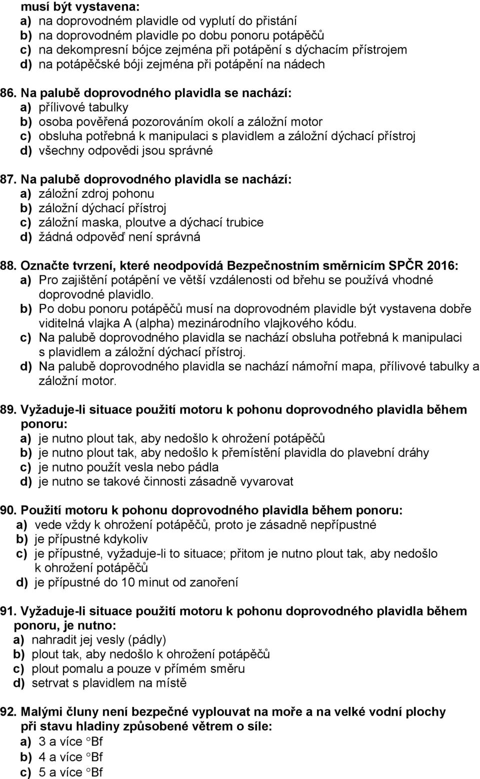 Na palubě doprovodného plavidla se nachází: a) přílivové tabulky b) osoba pověřená pozorováním okolí a záložní motor c) obsluha potřebná k manipulaci s plavidlem a záložní dýchací přístroj 87.