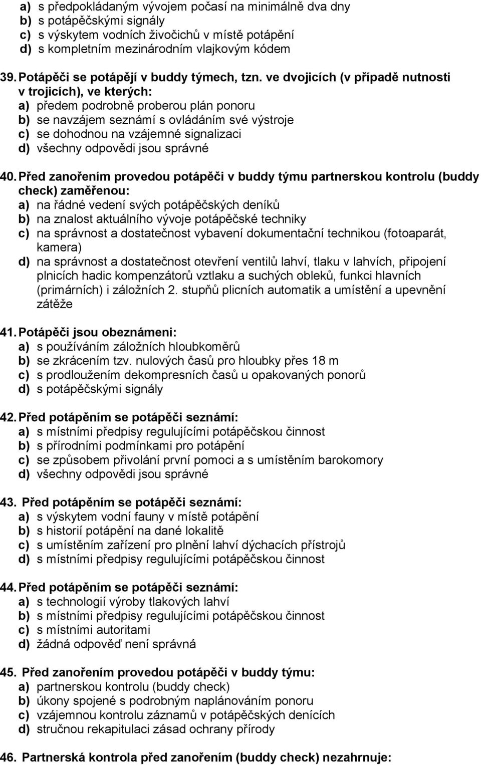 ve dvojicích (v případě nutnosti v trojicích), ve kterých: a) předem podrobně proberou plán ponoru b) se navzájem seznámí s ovládáním své výstroje c) se dohodnou na vzájemné signalizaci 40.