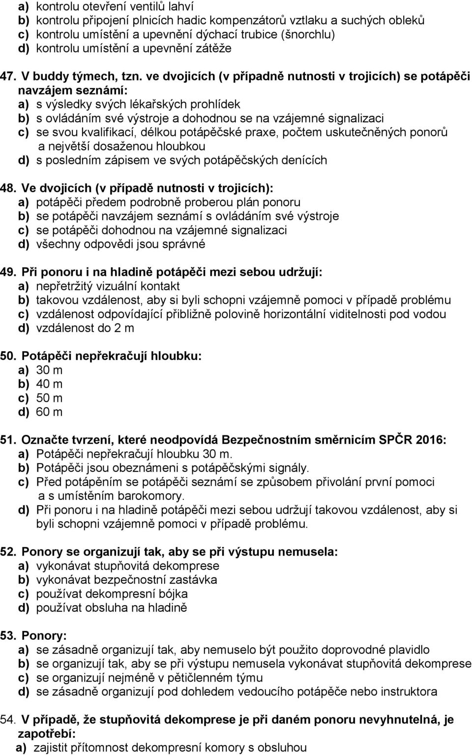 ve dvojicích (v případně nutnosti v trojicích) se potápěči navzájem seznámí: a) s výsledky svých lékařských prohlídek b) s ovládáním své výstroje a dohodnou se na vzájemné signalizaci c) se svou