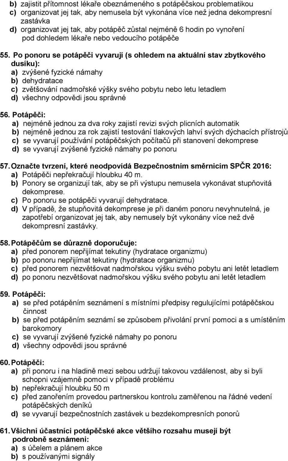Po ponoru se potápěči vyvarují (s ohledem na aktuální stav zbytkového dusíku): a) zvýšené fyzické námahy b) dehydratace c) zvětšování nadmořské výšky svého pobytu nebo letu letadlem 56.