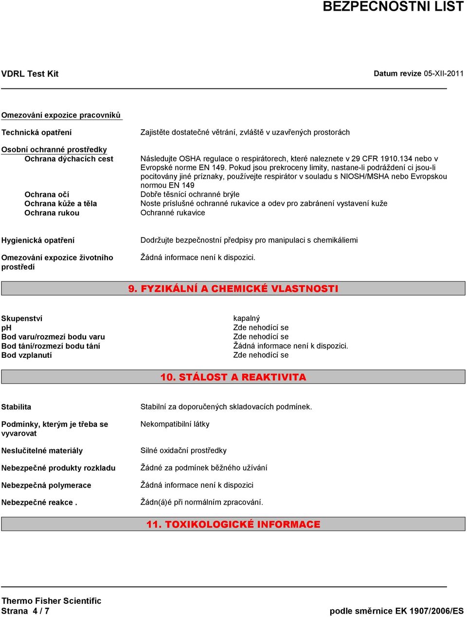 Pokud jsou prekroceny limity, nastane-li podráždení ci jsou-li pocitovány jiné príznaky, používejte respirátor v souladu s NIOSH/MSHA nebo Evropskou normou EN 149 Dobře těsnící ochranné brýle Noste