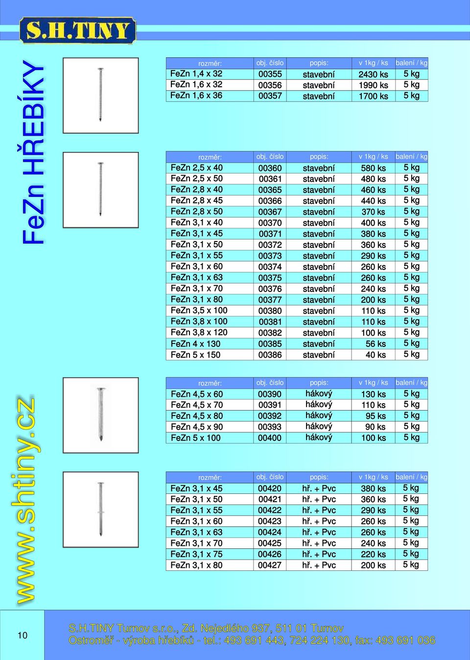 00377 00380 00381 00382 00385 v 1kg / 2430 1990 1700 v 1kg / 580 480 460 440 370 400 380 360 290 260 260 240 200 110 110 100 56 40 00386 FeZn 4,5 x 60 FeZn 4,5 x 70 FeZn 4,5 x 80 FeZn 4,5 x 90 FeZn 5