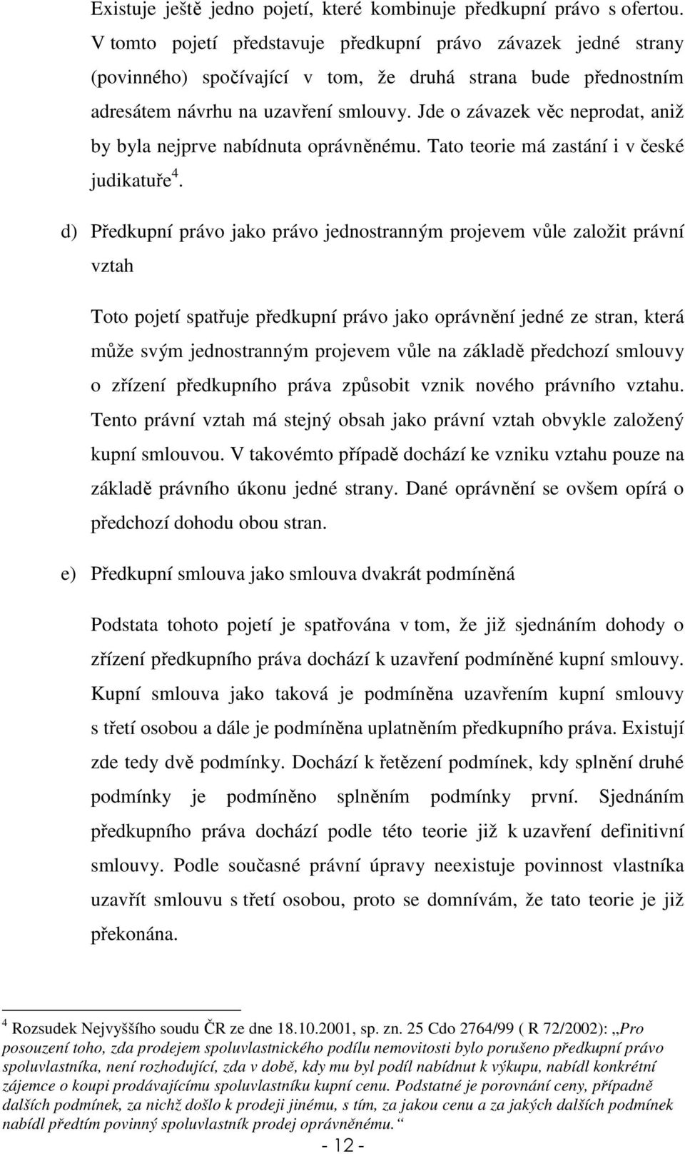 Jde o závazek věc neprodat, aniž by byla nejprve nabídnuta oprávněnému. Tato teorie má zastání i v české judikatuře 4.