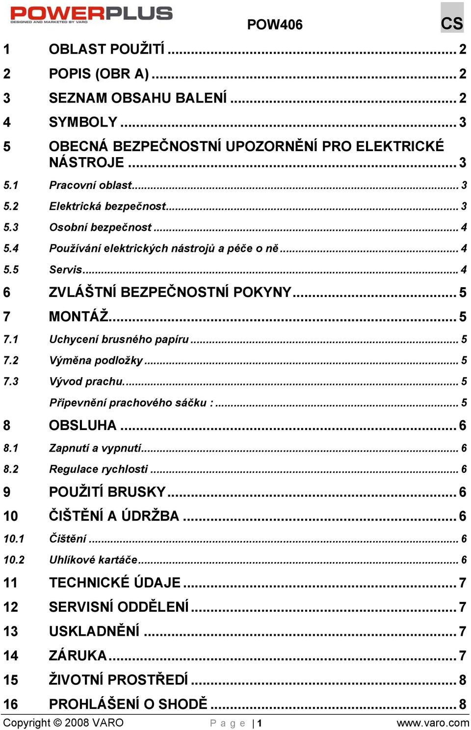.. 5 7.3 Vývod prachu... 5 Připevnění prachového sáčku :... 5 8 OBSLUHA... 6 8.1 Zapnutí a vypnutí... 6 8.2 Regulace rychlosti... 6 9 POUŽITÍ BRUSKY... 6 10 ČIŠTĚNÍ A ÚDRŽBA... 6 10.1 Čištění... 6 10.2 Uhlíkové kartáče.