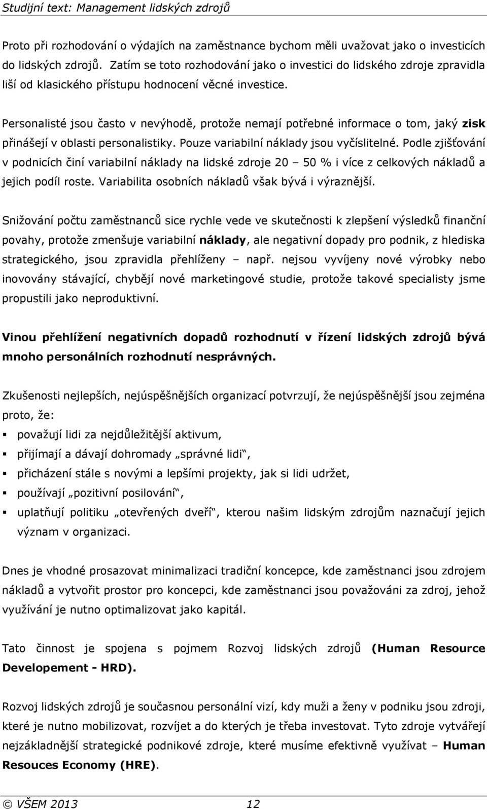 Personalisté jsou často v nevýhodě, protože nemají potřebné informace o tom, jaký zisk přinášejí v oblasti personalistiky. Pouze variabilní náklady jsou vyčíslitelné.