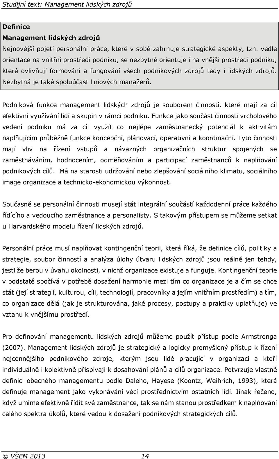 Nezbytná je také spoluúčast liniových manažerů. Podniková funkce management lidských zdrojů je souborem činností, které mají za cíl efektivní využívání lidí a skupin v rámci podniku.