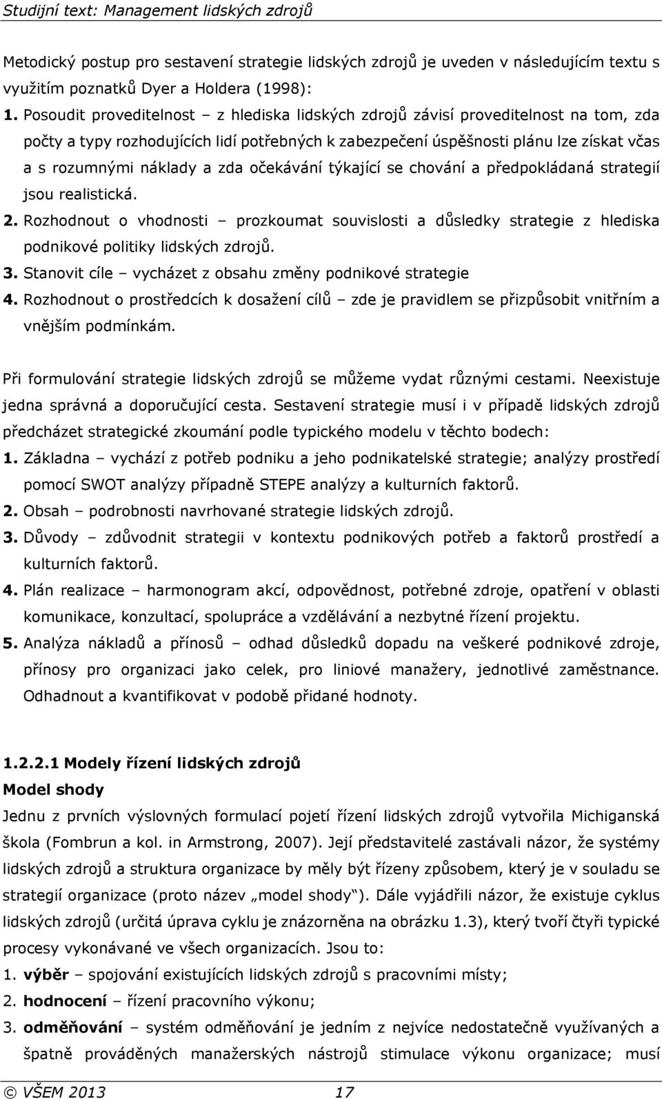 zda očekávání týkající se chování a předpokládaná strategií jsou realistická. 2. Rozhodnout o vhodnosti prozkoumat souvislosti a důsledky strategie z hlediska podnikové politiky lidských zdrojů. 3.