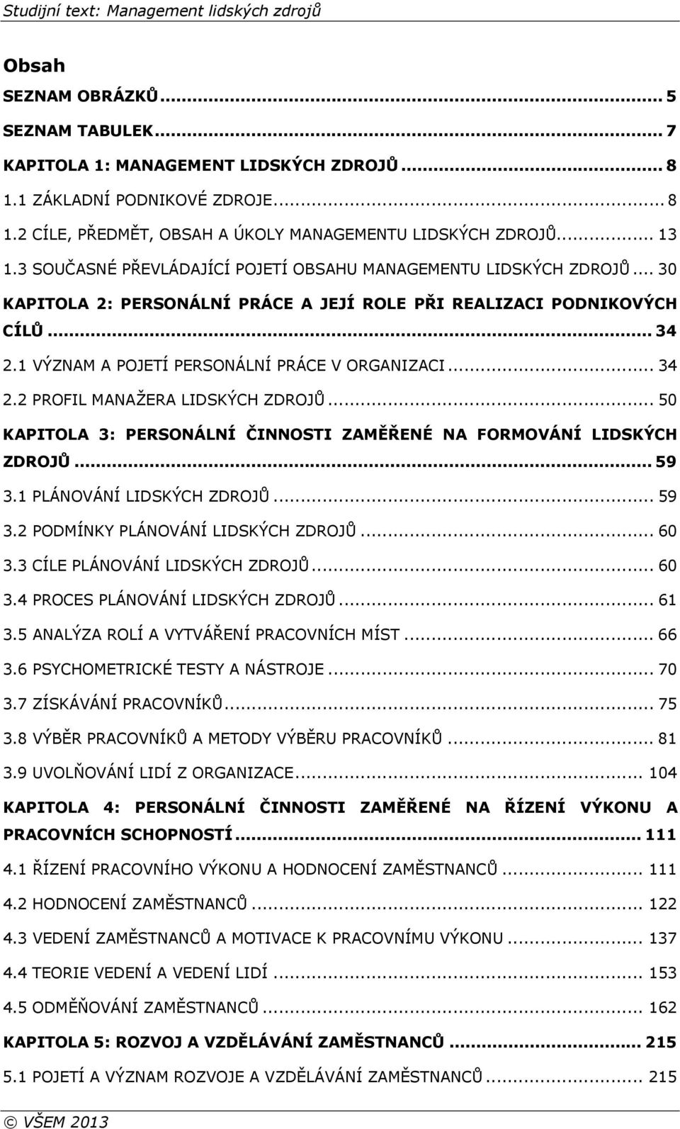 .. 34 2.2 PROFIL MANAŽERA LIDSKÝCH ZDROJŮ... 50 KAPITOLA 3: PERSONÁLNÍ ČINNOSTI ZAMĚŘENÉ NA FORMOVÁNÍ LIDSKÝCH ZDROJŮ... 59 3.1 PLÁNOVÁNÍ LIDSKÝCH ZDROJŮ... 59 3.2 PODMÍNKY PLÁNOVÁNÍ LIDSKÝCH ZDROJŮ.