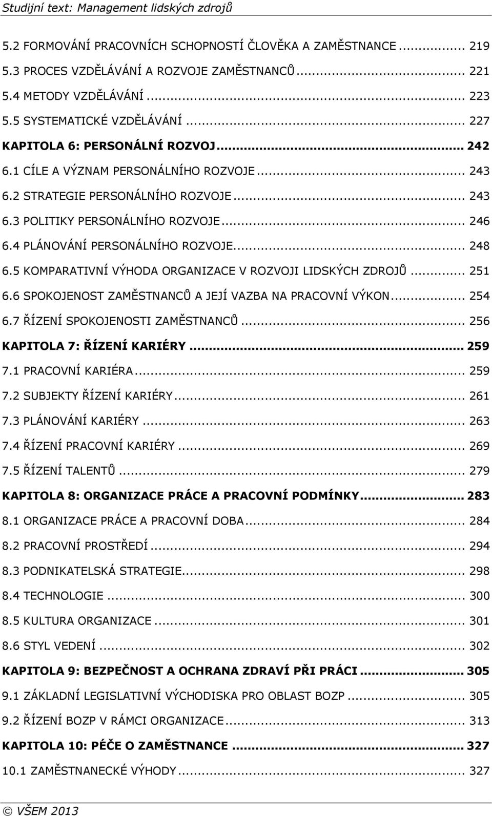 4 PLÁNOVÁNÍ PERSONÁLNÍHO ROZVOJE... 248 6.5 KOMPARATIVNÍ VÝHODA ORGANIZACE V ROZVOJI LIDSKÝCH ZDROJŮ... 251 6.6 SPOKOJENOST ZAMĚSTNANCŮ A JEJÍ VAZBA NA PRACOVNÍ VÝKON... 254 6.