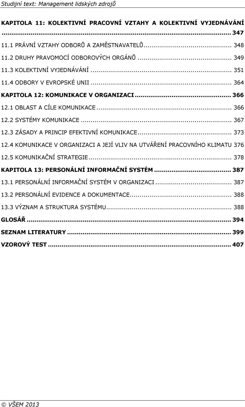 3 ZÁSADY A PRINCIP EFEKTIVNÍ KOMUNIKACE... 373 12.4 KOMUNIKACE V ORGANIZACI A JEJÍ VLIV NA UTVÁŘENÍ PRACOVNÍHO KLIMATU 376 12.5 KOMUNIKAČNÍ STRATEGIE.