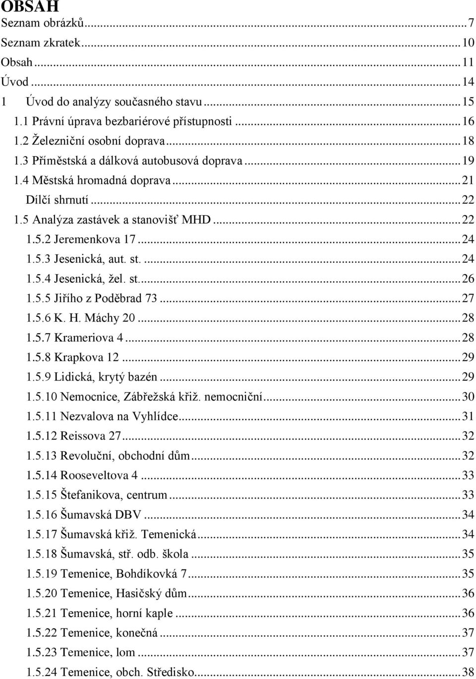 st... 26 1.5.5 Jiřího z Poděbrad 73... 27 1.5.6 K. H. Máchy 20... 28 1.5.7 Krameriova 4... 28 1.5.8 Krapkova 12... 29 1.5.9 Lidická, krytý bazén... 29 1.5.10 Nemocnice, Zábřežská křiž. nemocniční.