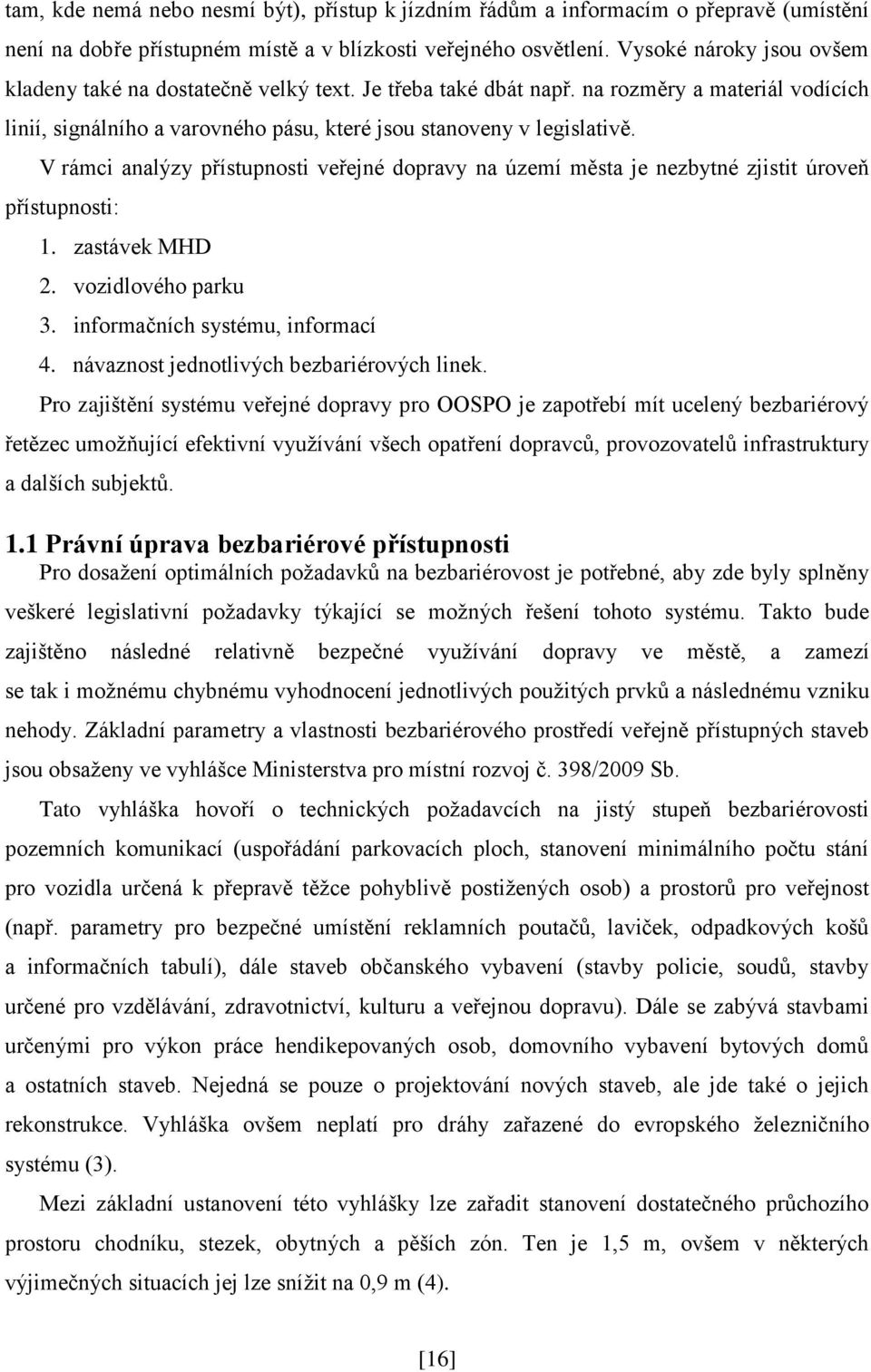 V rámci analýzy přístupnosti veřejné dopravy na území města je nezbytné zjistit úroveň přístupnosti: 1. zastávek MHD 2. vozidlového parku 3. informačních systému, informací 4.
