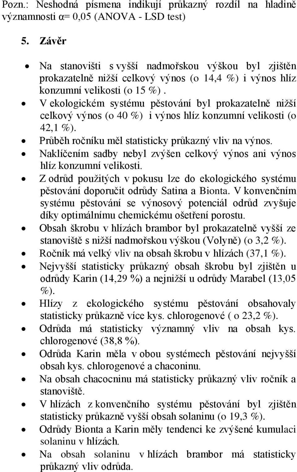 V ekologickém systému pěstování byl prokazatelně nižší celkový výnos (o 40 %) i výnos hlíz konzumní velikosti (o 42,1 %). Průběh ročníku měl statisticky průkazný vliv na výnos.
