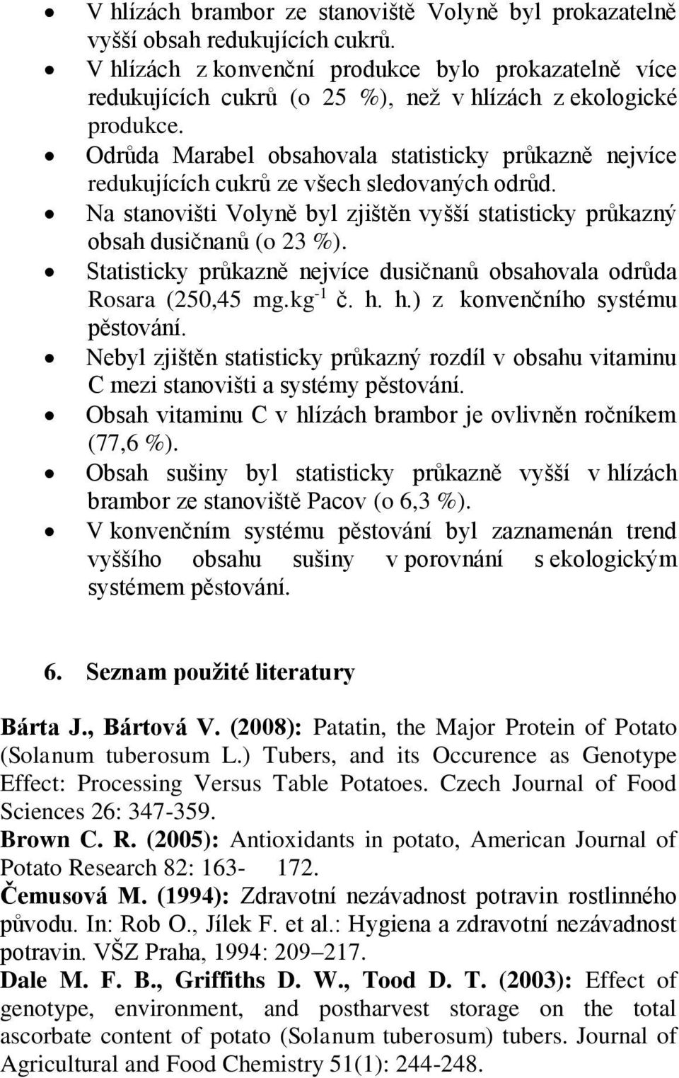 Odrůda Marabel obsahovala statisticky průkazně nejvíce redukujících cukrů ze všech sledovaných odrůd. Na stanovišti Volyně byl zjištěn vyšší statisticky průkazný obsah dusičnanů (o 23 %).