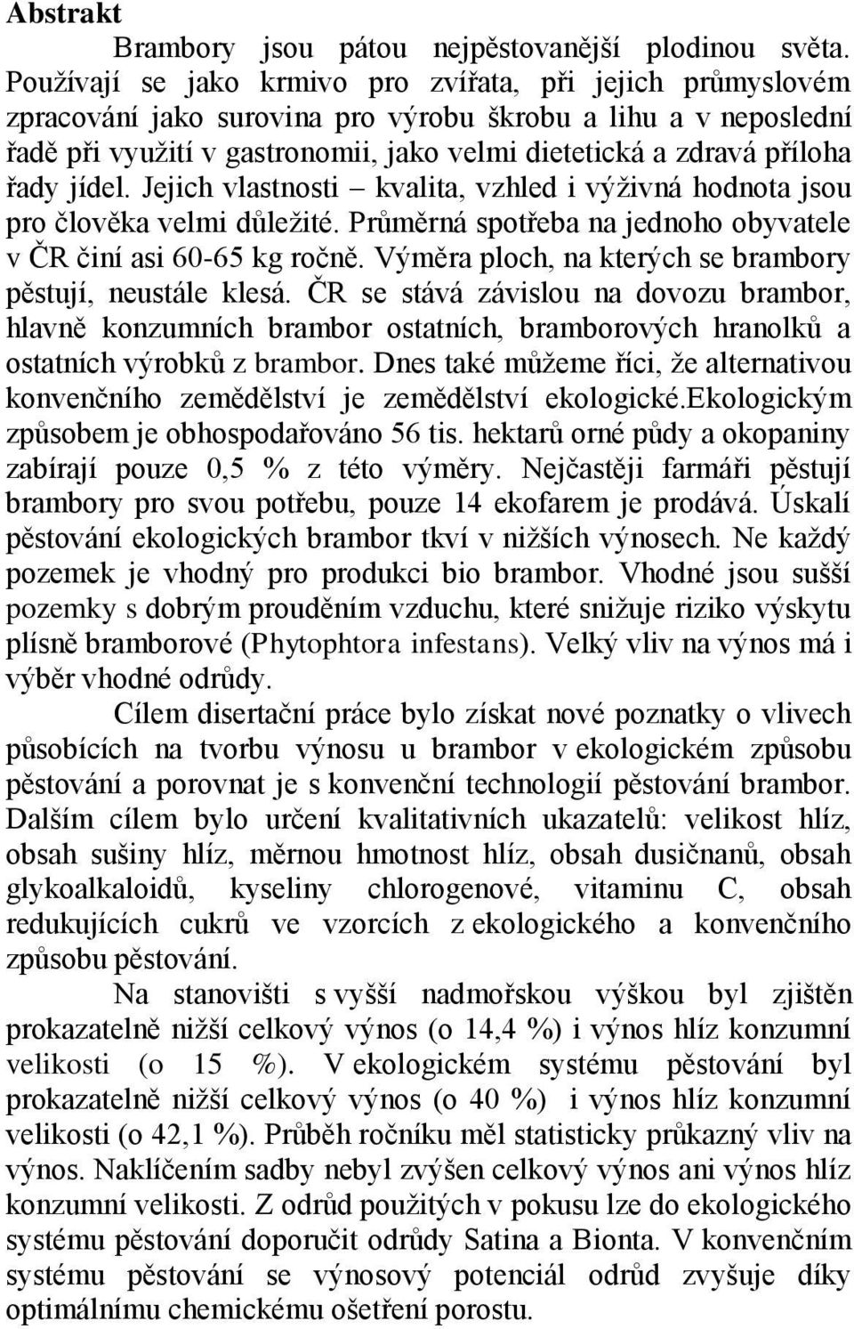 řady jídel. Jejich vlastnosti kvalita, vzhled i výživná hodnota jsou pro člověka velmi důležité. Průměrná spotřeba na jednoho obyvatele v ČR činí asi 60-65 kg ročně.