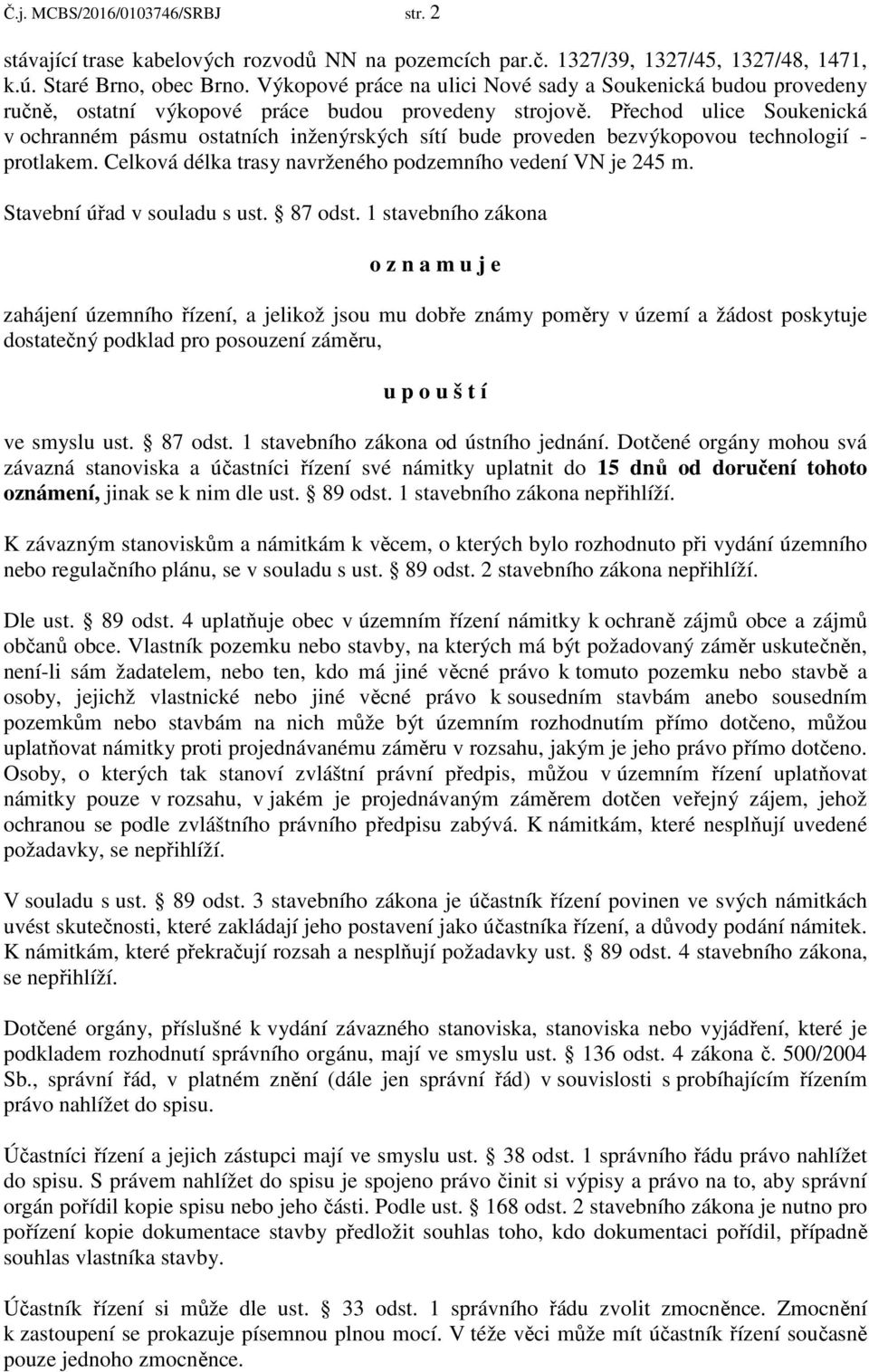 Přechod ulice Soukenická v ochranném pásmu ostatních inženýrských sítí bude proveden bezvýkopovou technologií - protlakem. Celková délka trasy navrženého podzemního vedení VN je 245 m.