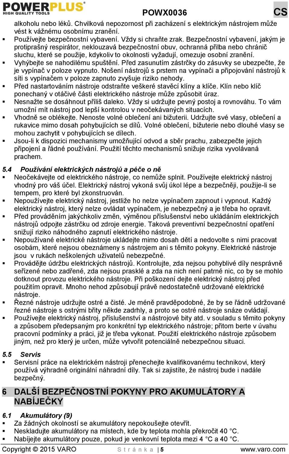 Vyhýbejte se nahodilému spuštění. Před zasunutím zástrčky do zásuvky se ubezpečte, že je vypínač v poloze vypnuto.