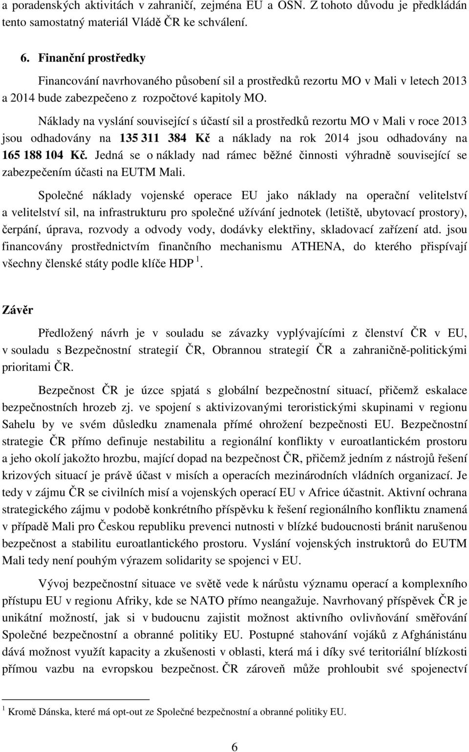 Náklady na vyslání související s účastí sil a prostředků rezortu MO v Mali v roce 2013 jsou odhadovány na 135 311 384 Kč a náklady na rok 2014 jsou odhadovány na 165 188 104 Kč.