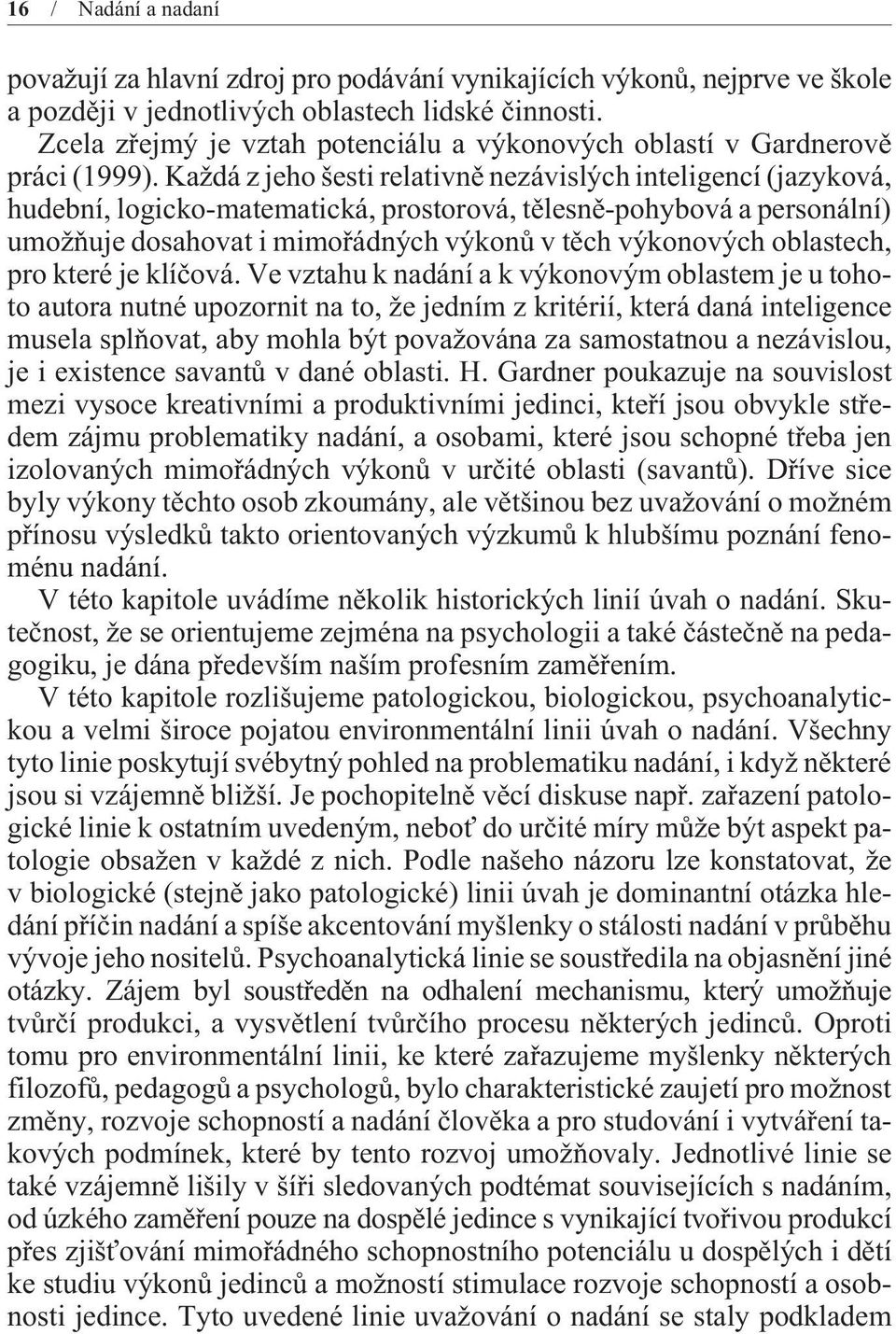 Každá z jeho šesti relativnì nezávislých inteligencí (jazyková, hudební, logicko-matematická, prostorová, tìlesnì-pohybová a personální) umožòuje dosahovat i mimoøádných výkonù v tìch výkonových