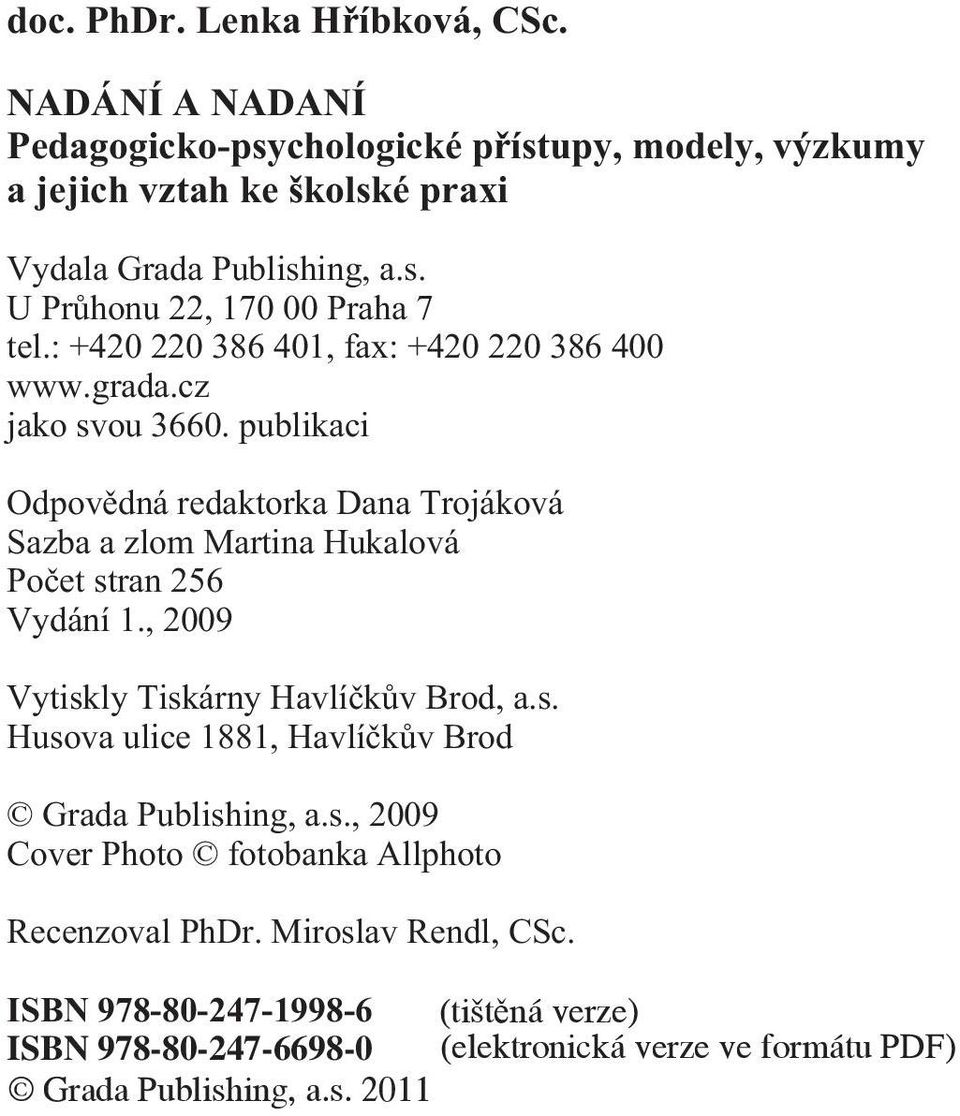 publikaci Odpovìdná redaktorka Dana Trojáková Sazba a zlom Martina Hukalová Poèet stran 256 Vydání 1., 2009 Vytiskly Tiskárny Havlíèkùv Brod, a.s. Husova ulice 1881, Havlíèkùv Brod Grada Publishing, a.
