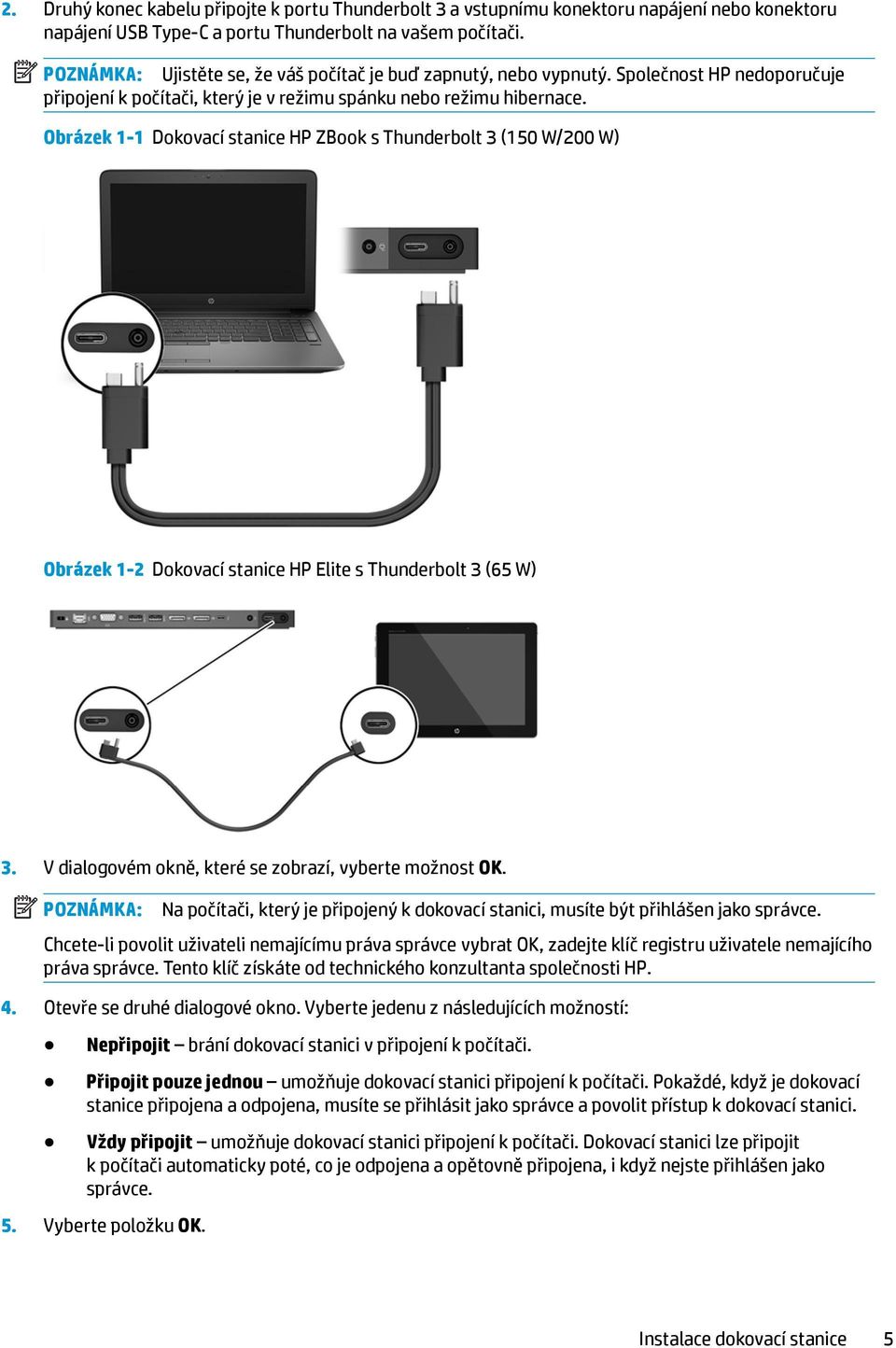 Obrázek 1-1 Dokovací stanice HP ZBook s Thunderbolt 3 (150 W/200 W) Obrázek 1-2 Dokovací stanice HP Elite s Thunderbolt 3 (65 W) 3. V dialogovém okně, které se zobrazí, vyberte možnost OK.
