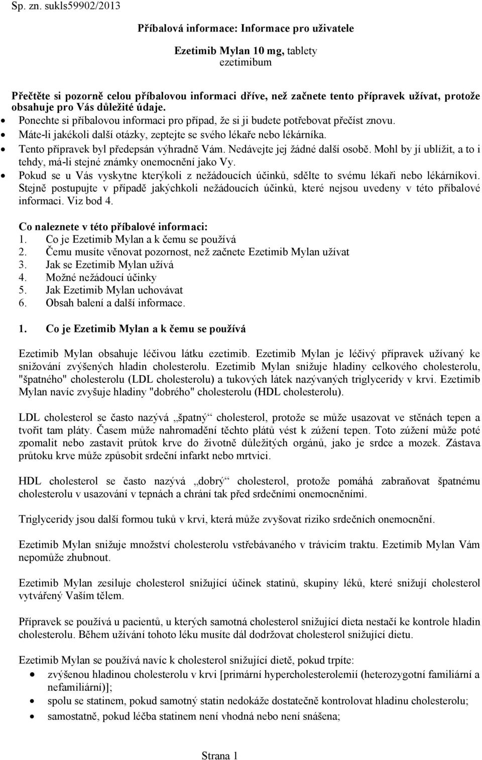 obsahuje pro Vás důležité údaje. Ponechte si příbalovou informaci pro případ, že si ji budete potřebovat přečíst znovu. Máte-li jakékoli další otázky, zeptejte se svého lékaře nebo lékárníka.