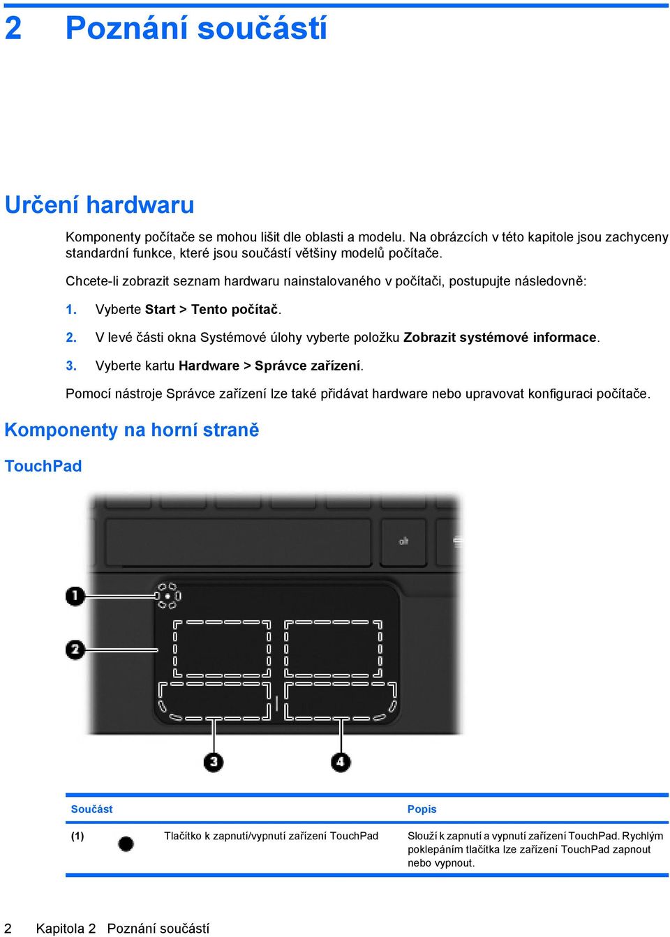 Vyberte Start > Tento počítač. 2. V levé části okna Systémové úlohy vyberte položku Zobrazit systémové informace. 3. Vyberte kartu Hardware > Správce zařízení.