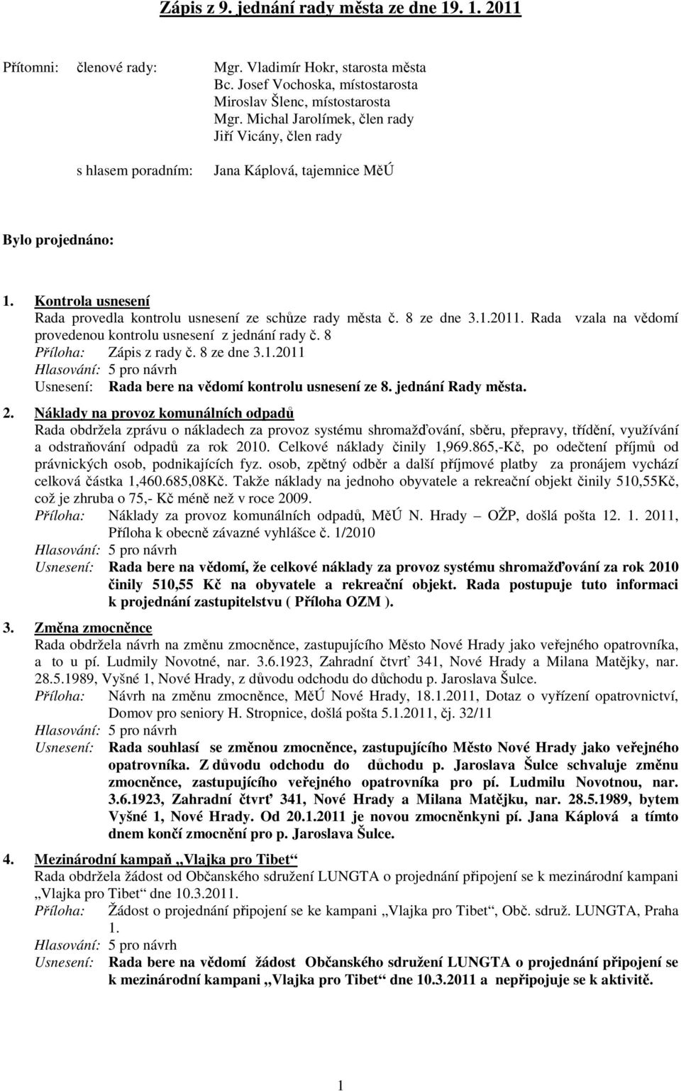 8 ze dne 3.1.2011. Rada vzala na vědomí provedenou kontrolu usnesení z jednání rady č. 8 Zápis z rady č. 8 ze dne 3.1.2011 Usnesení: Rada bere na vědomí kontrolu usnesení ze 8. jednání Rady města. 2.
