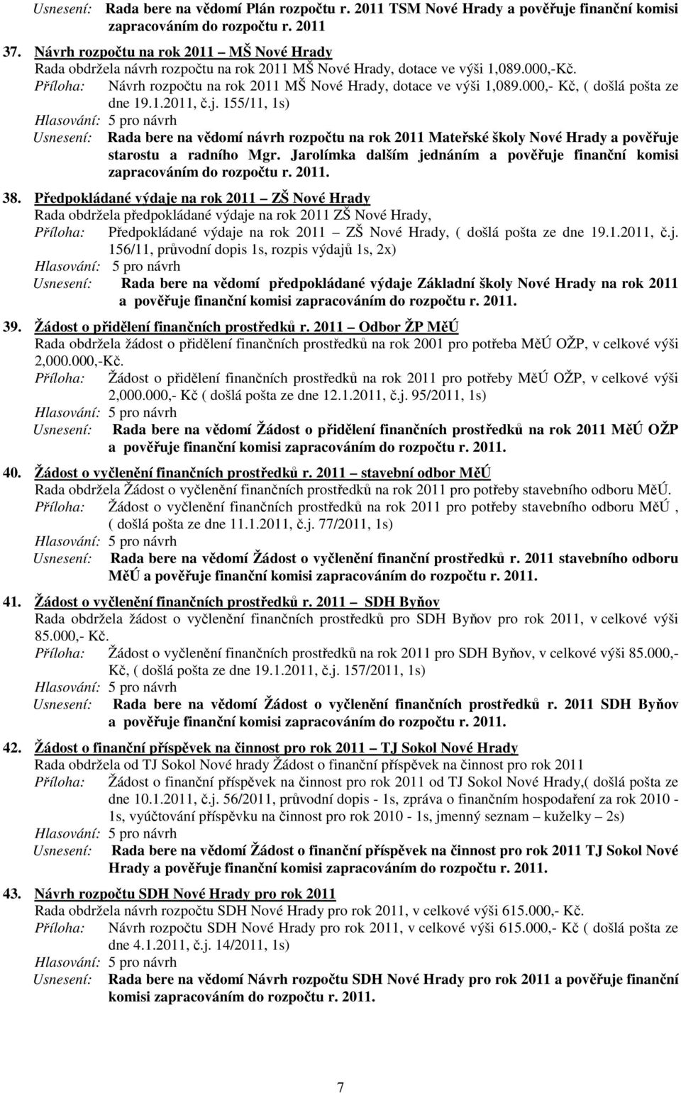 000,- Kč, ( došlá pošta ze dne 19.1.2011, č.j. 155/11, 1s) Usnesení: Rada bere na vědomí návrh rozpočtu na rok 2011 Mateřské školy Nové Hrady a pověřuje starostu a radního Mgr.