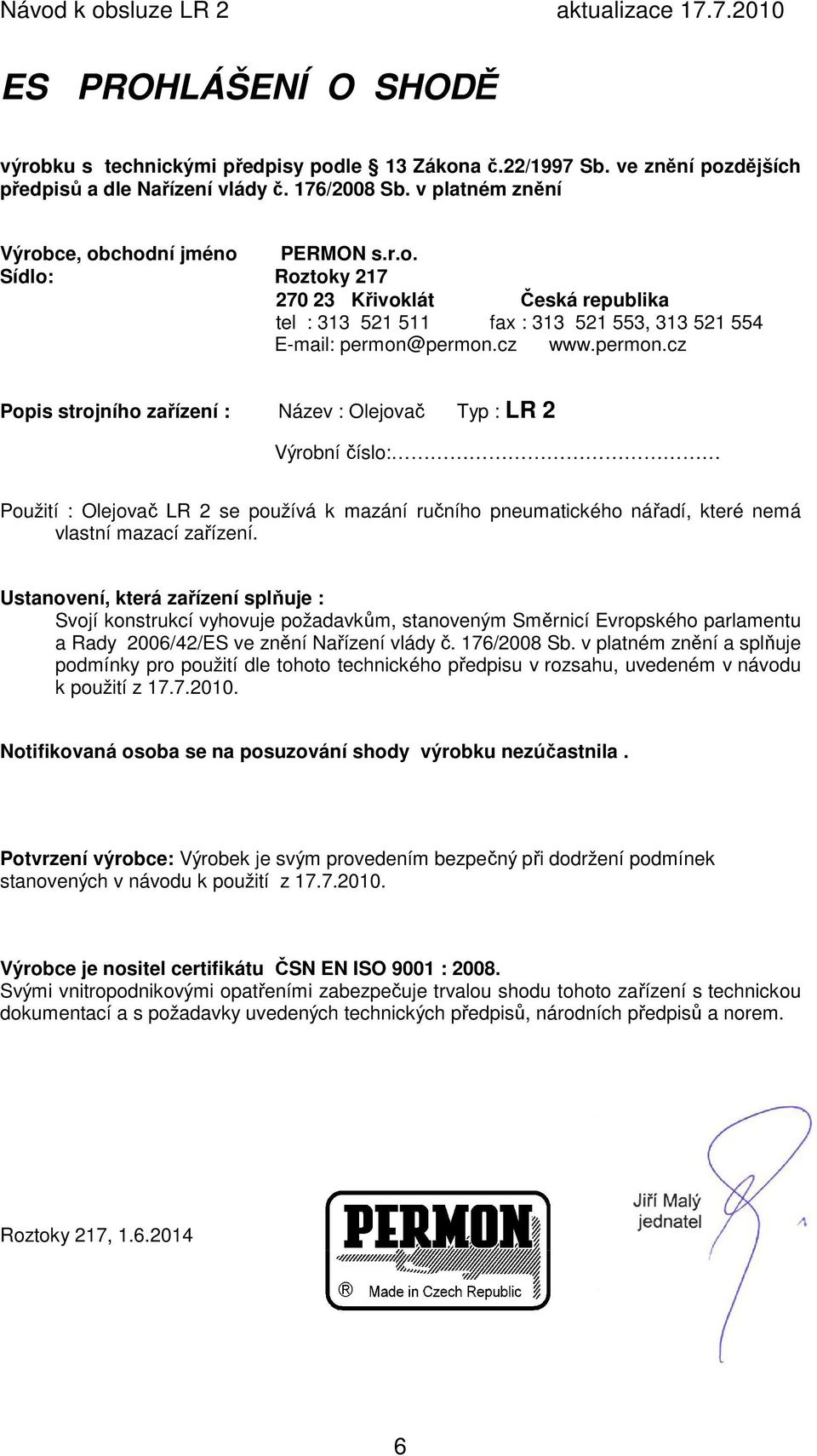 Ustanovení, která zařízení splňuje : Svojí konstrukcí vyhovuje požadavkům, stanoveným Směrnicí Evropského parlamentu a Rady 2006/42/ES ve znění Nařízení vlády č. 176/2008 Sb.