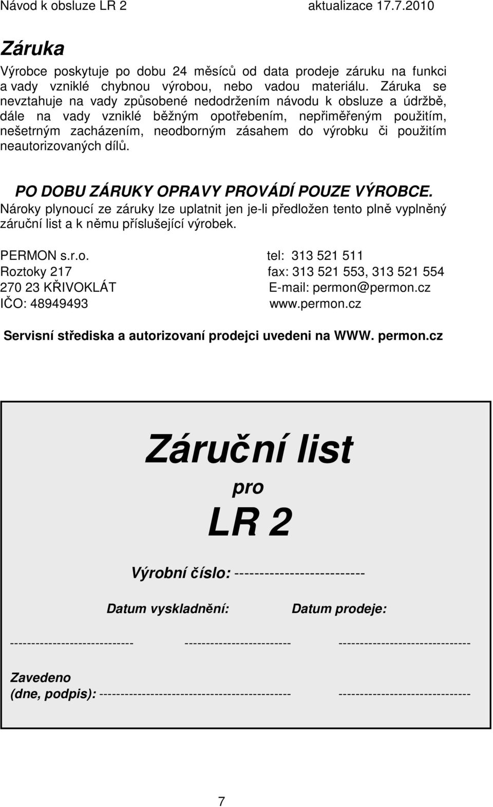 použitím neautorizovaných dílů. PO DOBU ZÁRUKY OPRAVY PROVÁDÍ POUZE VÝROBCE. Nároky plynoucí ze záruky lze uplatnit jen je-li předložen tento plně vyplněný záruční list a k němu příslušející výrobek.