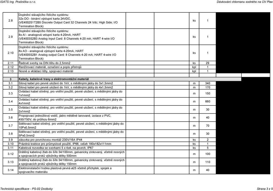 systému: 8x AI - analogová vstupní karta 4-20mA, HART (VE4003S2B3 Analog Input Card: 8 Channels 4-20 ma; HART 4-wire I/O Termination Block) Doplnění stávajícího řídícího systému: 8x AO - analogová