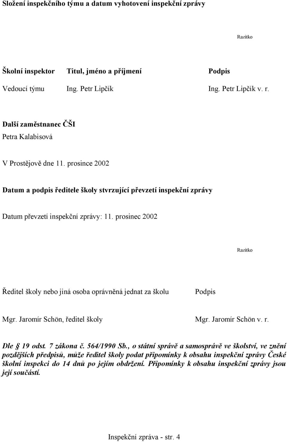 prosinec 2002 Razítko Ředitel školy nebo jiná osoba oprávněná jednat za školu Podpis Mgr. Jaromír Schön, ředitel školy Mgr. Jaromír Schön v. r. Dle 19 odst. 7 zákona č. 564/1990 Sb.