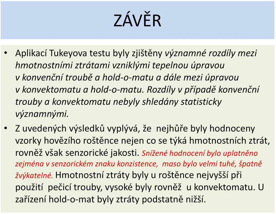 Z uvedených výsledků vyplývá, že nejhůře byly hodnoceny vzorky hovězího roštěnce nejen co se týká hmotnostních ztrát, rovněž však senzorické jakosti.