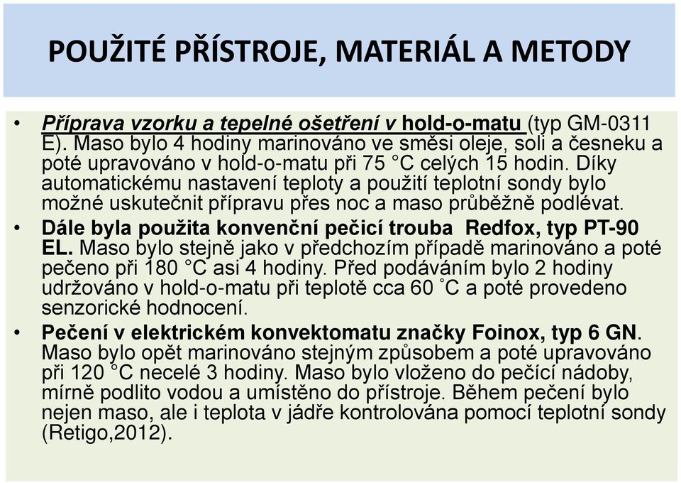 Díky automatickému nastavení teploty a použití teplotní sondy bylo možné uskutečnit přípravu přes noc a maso průběžně podlévat. Dále byla použita konvenční pečicí trouba Redfox, typ PT-90 EL.
