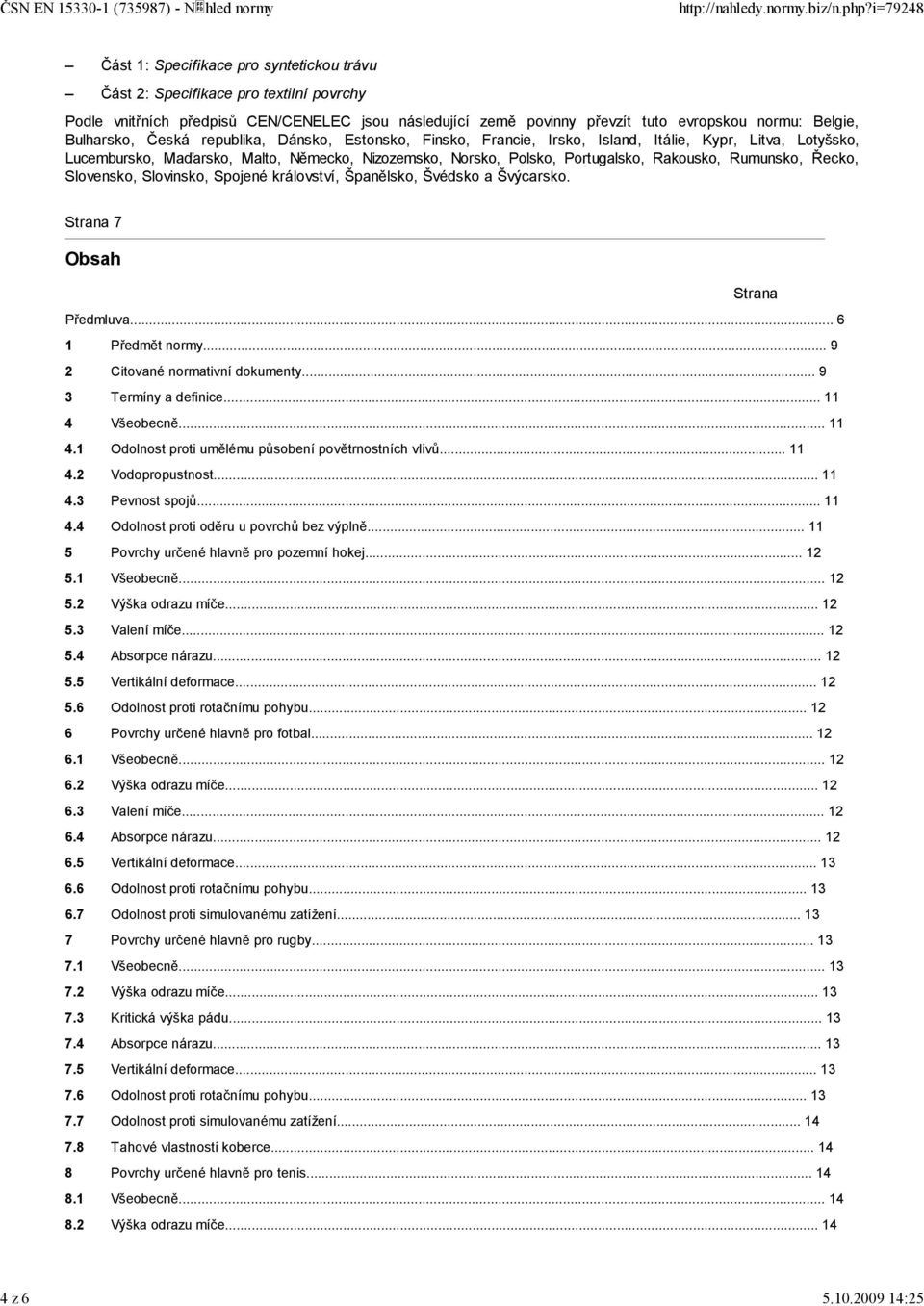Řecko, Slovensko, Slovinsko, Spojené království, Španělsko, Švédsko a Švýcarsko. Strana 7 Obsah Strana Předmluva... 6 1 Předmět normy... 9 2 Citované normativní dokumenty... 9 3 Termíny a definice.