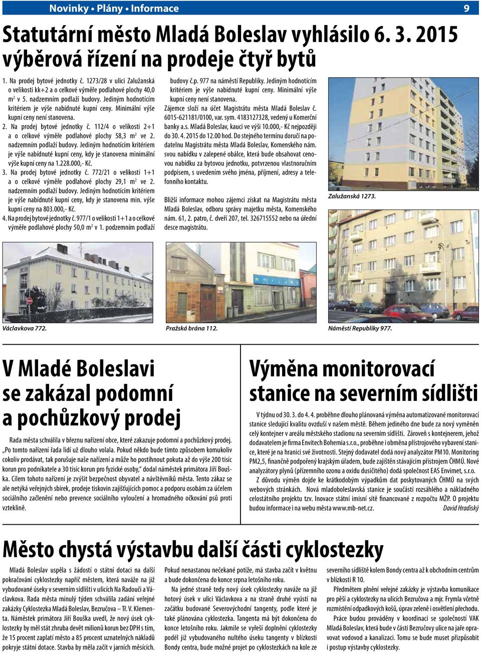 Minimální výše kupní ceny není stanovena. 2. Na prodej bytové jednotky č. 112/4 o velikosti 2+1 a o celkové výměře podlahové plochy 58,3 m 2 ve 2. nadzemním podlaží budovy.