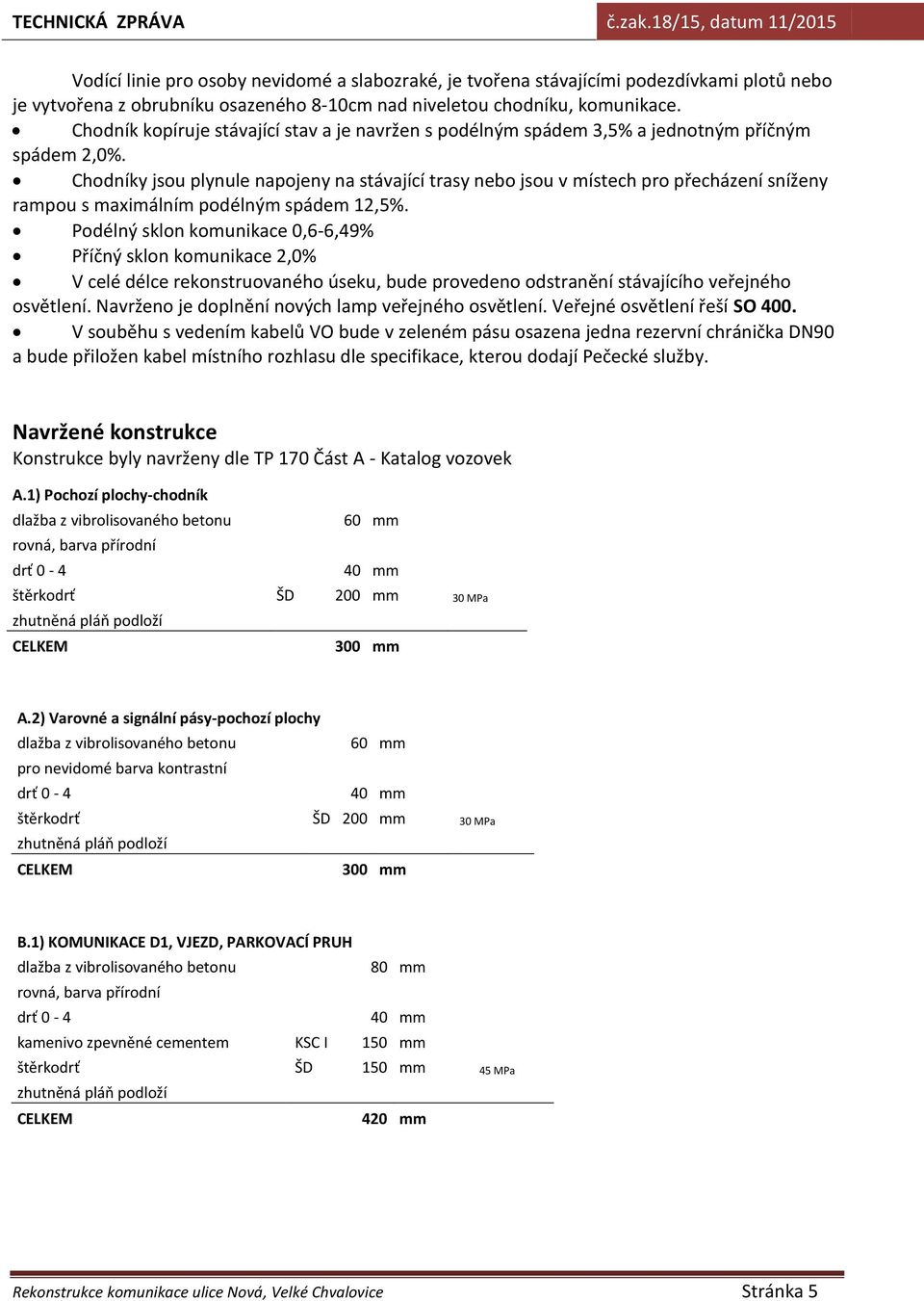 Chodníky jsou plynule napojeny na stávající trasy nebo jsou v místech pro přecházení sníženy rampou s maximálním podélným spádem 12,5%.