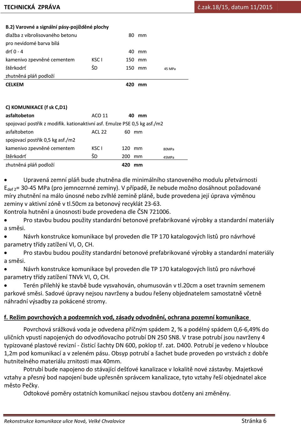 /m2 kamenivo zpevněné cementem KSC I 120 mm 80MPa štěrkodrť ŠD 200 mm 45MPa 420 mm Upravená zemní pláň bude zhutněna dle minimálního stanoveného modulu přetvárnosti E def 2 = 30-45 MPa (pro