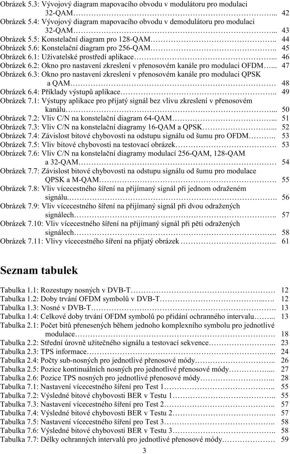 4: Příklady výstupů aplikace.. Obrázek 7.1: Výstupy aplikace pro přijatý signál bez vlivu zkreslení v přenosovém kanálu... Obrázek 7.2: Vliv C/N na konstelační diagram 64-QAM... Obrázek 7.3: Vliv C/N na konstelační diagramy 16-QAM a QPSK.