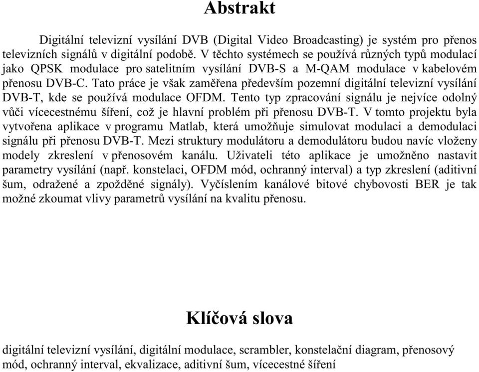 Tato práce je však zaměřena především pozemní digitální televizní vysílání DVB-T, kde se používá modulace OFDM.